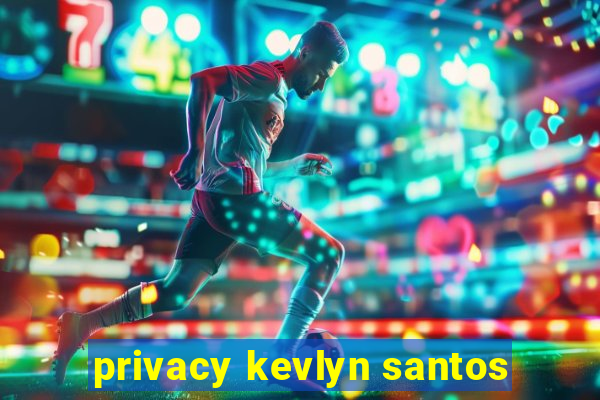 privacy kevlyn santos